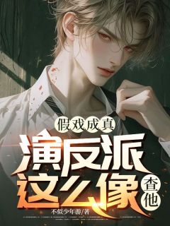 假戏成真：演反派这么像？查他小说试读 林浩然楚潇潇小说全文章节列表