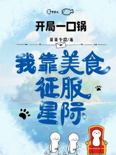 开局一口锅,我靠美食征服星际