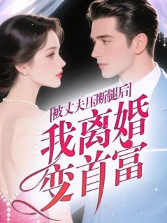 被丈夫压断腿后，我离婚变首富