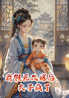 《我假死改嫁后,太子疯了》赵秉徐良娣成王小说全本免费试读