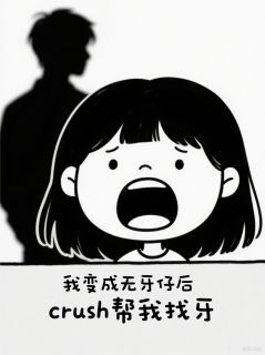 我变成无牙仔后crush帮我找牙林川江熠小说在线阅读全文章节目录完整版