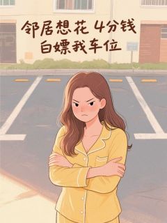 邻居想花4分钱白嫖我车位by张小乐林媛媛完整版 张小乐林媛媛小说全集在线阅读