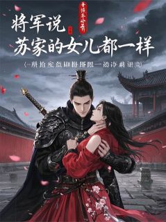 将军说，苏家的女儿都一样将军说，苏家的女儿都一样小说 周岳赵成在线阅读