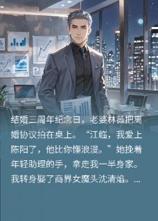 老婆为助理抛弃我，我闪婚女总裁全文在线阅读 沈清焰林薇江临小说全本无弹窗