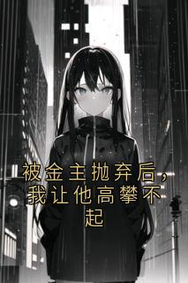 被金主抛弃后,我让他高攀不起