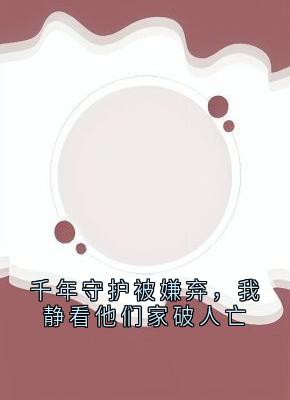 千年守护被嫌弃，我静看他们家破人亡