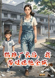 踹掉厂长后,我带娃惊艳全城免费试读 顾卫东白露沈言是什么小说