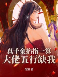 《真千金掐指一算，大佬五行缺我》大结局精彩阅读 《真千金掐指一算，大佬五行缺我》最新章节目录