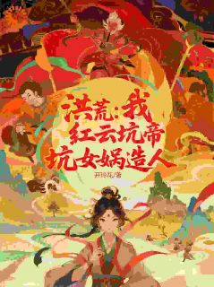 洪荒:我,红云坑帝,坑女娲造人