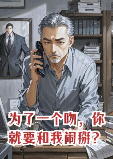 《为了一个吻,你就要和我闹掰?》完结版精彩试读 《为了一个吻,你就要和我闹掰?》最新章节列表