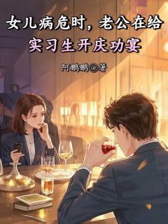 《女儿病危时,老公在给实习生开庆功宴》完结版在线试读 《女儿病危时,老公在给实习生开庆功宴》最新章节列表