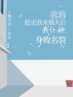 我妈抢走我未婚夫后,我让她身败名裂