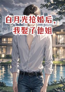 白月光抢婚后，我娶了他姐
