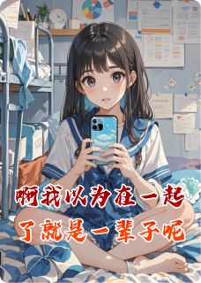 啊我以为在一起了就是一辈子呢