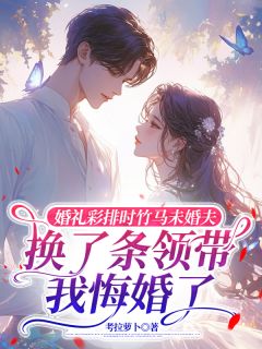 婚礼彩排时竹马未婚夫换了条领带,我悔婚了