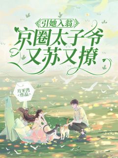 引她入瓮，京圈太子爷又苏又撩