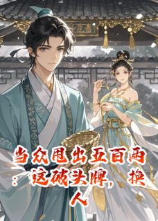 《当众甩出五百两:这破头牌,换人》完结版精彩试读 《当众甩出五百两:这破头牌,换人》最新章节列表