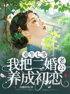 重生七零,我把二婚老公养成初恋