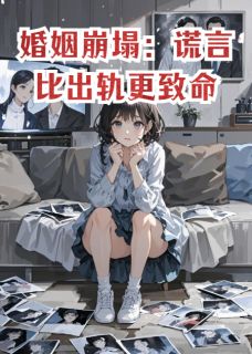 婚姻崩塌:谎言比出轨更致命全本资源下载APP 郭云舟萧寒松完整未删减版