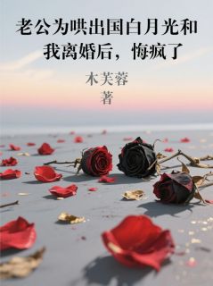 老公为哄出国白月光和我离婚后,悔疯了
