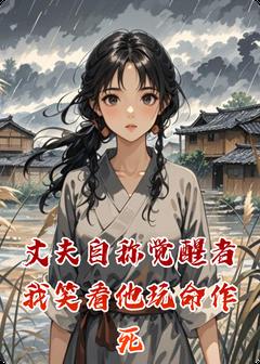 《丈夫自称觉醒者我笑看他玩命作死》小说免费试读 《丈夫自称觉醒者我笑看他玩命作死》最新章节列表