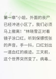 小说《前任感染病毒，为我一人屠尽千军》叶寒林晓雪全文免费阅读