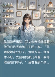 刚流产，老公让我给白月光腾房精彩章节全文全集精彩试读 刚流产，老公让我给白月光腾房小说免费阅读