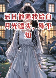 忌日他逼我给白月光磕头，殊不知