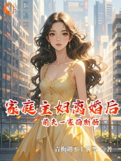 《家庭主妇离婚后,前夫一家悔断肠》小说章节目录在线试读 叶诗蔓顾之逸小说阅读
