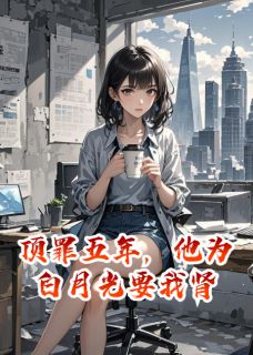 顶罪五年,他为白月光要我肾