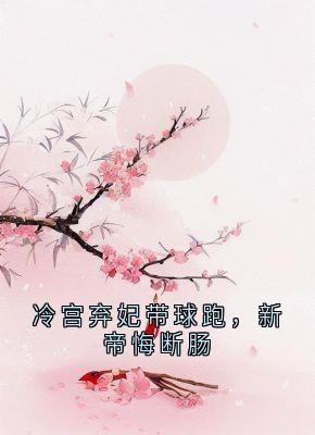 冷宫弃妃带球跑,新帝悔断肠