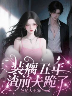 装瘸五年,渣前夫跪了