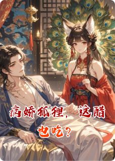 涂山红红小翠章节目录 《病娇狐狸,这醋也吃?》全文阅读