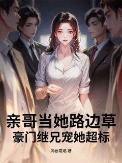 亲哥当她路边草,豪门继兄宠她超标