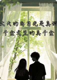 丈夫白月光是真假千金中的真千金