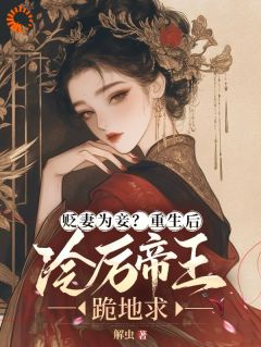 贬妻为妾？重生后冷厉帝王跪地求