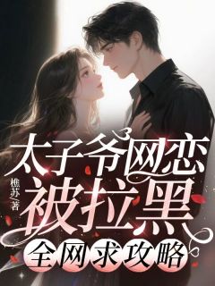 太子爷网恋被拉黑，全网求攻略金芝芝黎星爵小说全部章节目录