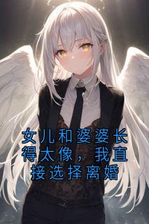 女儿和婆婆长得太像，我直接选择离婚