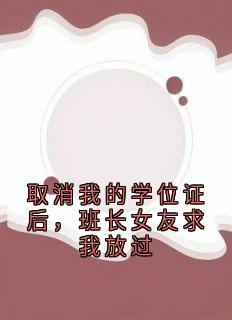 取消我的学位证后，班长女友求我放过