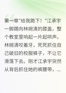 霸凌我三年后,我身份曝光了最新章节 林婉清江承宇大结局免费在线阅读