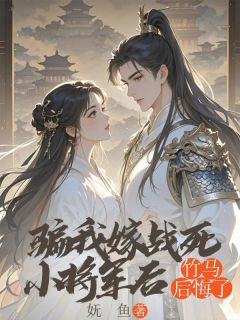 骗我嫁战死小将军后,竹马后悔了