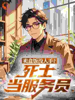 秦阳铁牛小说 卖盒饭没人手？死士当服务员(秦阳铁牛)小说阅读