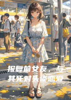 报复前女友,与其死对头谈恋爱