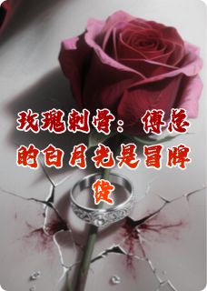 玫瑰刺骨:傅总的白月光是冒牌货