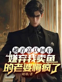 被首富认回后,嫌弃我卖鱼的老婆悔疯了