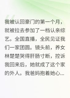 《假千金卖惨听见她心声后我笑疯了》小说章节列表精彩阅读 林楚楚林振霆沈之衍小说阅读