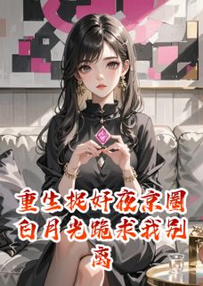 重生捉奸夜京圈白月光跪求我别离