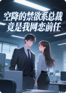 空降的禁欲系总裁竟是我网恋前任by求佛的猫 顾亦辰苏浅小说全本