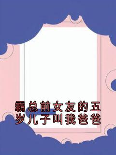 霸总前女友的五岁儿子叫我爸爸