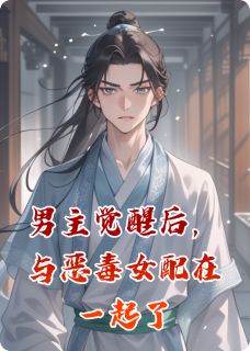 男主觉醒后，与恶毒女配在一起了